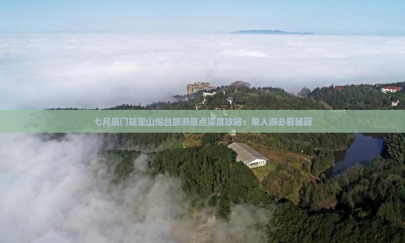 七月厦门胡里山炮台旅游景点深度攻略：单人游必看秘籍