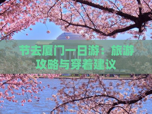 节去厦门一日游：旅游攻略与穿着建议