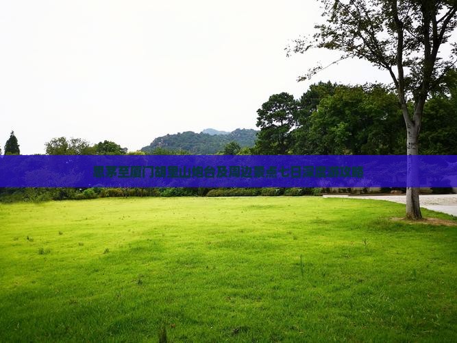 思茅至厦门胡里山炮台及周边景点七日深度游攻略