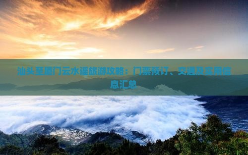 汕头至厦门云水谣旅游攻略：门票预订、交通及实用信息汇总