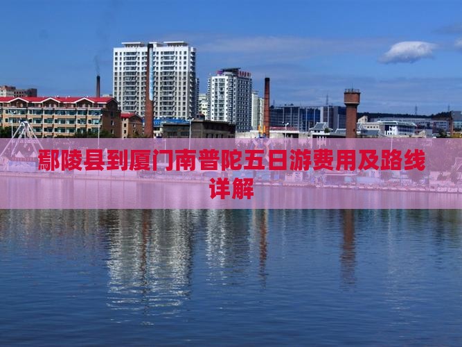 鄢陵县到厦门南普陀五日游费用及路线详解