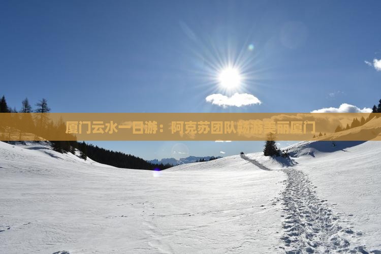 厦门云水一日游：阿克苏团队畅游美丽厦门