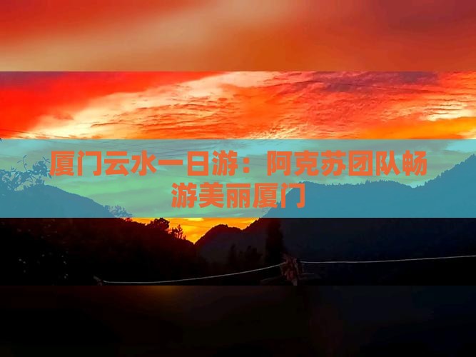 厦门云水一日游：阿克苏团队畅游美丽厦门