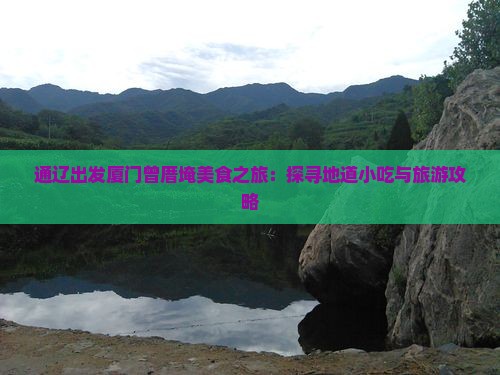 通辽出发厦门曾厝埯美食之旅：探寻地道小吃与旅游攻略