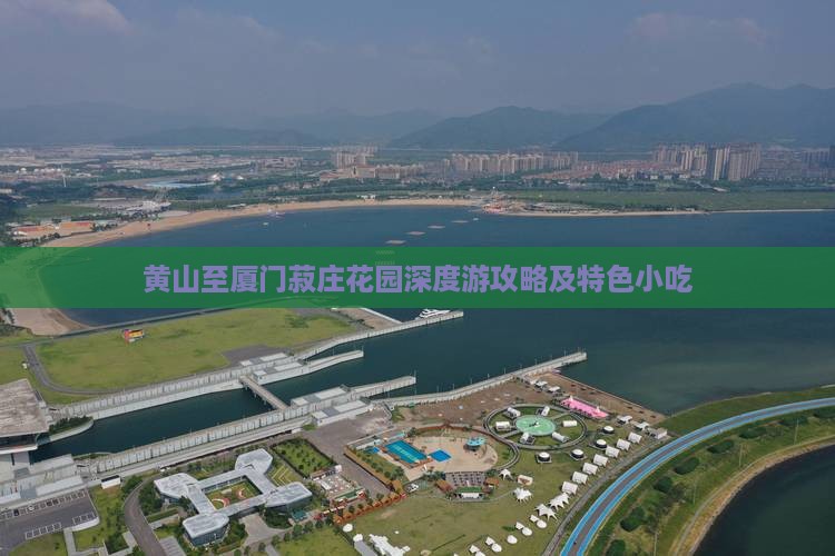 黄山至厦门菽庄花园深度游攻略及特色小吃