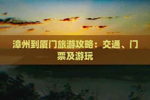 漳州到厦门旅游攻略：交通、门票及游玩