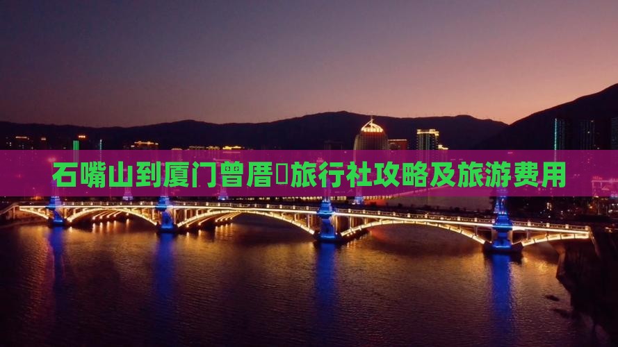 石嘴山到厦门曾厝垵旅行社攻略及旅游费用