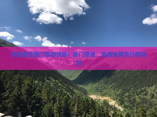 黔西南至厦门旅游攻略：热门景点、美食推荐及行程规划