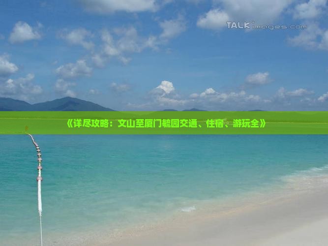 《详尽攻略：文山至厦门毓园交通、住宿、游玩全》