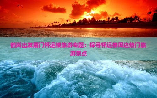 鹤岗出发厦门怀远楼旅游专题：探寻怀远楼周边热门旅游景点