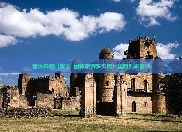 普洱去厦门曾厝垵团体旅游多少钱公里时刻表查询