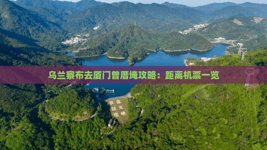 乌兰察布去厦门曾厝埯攻略：距离机票一览