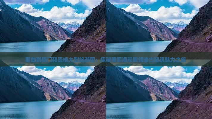 那曲到厦门和贵楼大型旅游团：探秘美丽海岸犀领略古建筑魅力之旅
