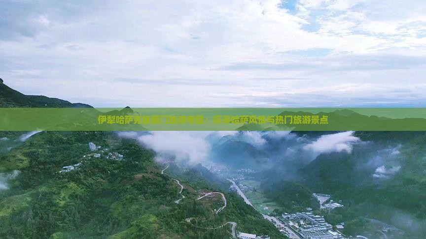 伊犁哈萨克族厦门旅游专题：探寻哈萨风情与热门旅游景点