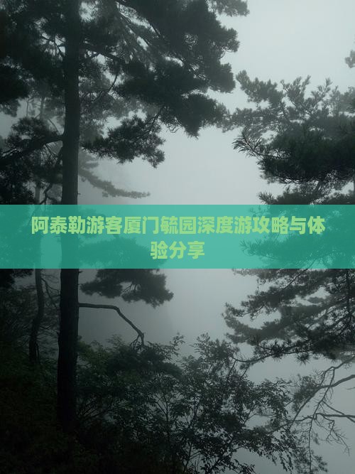 阿泰勒游客厦门毓园深度游攻略与体验分享