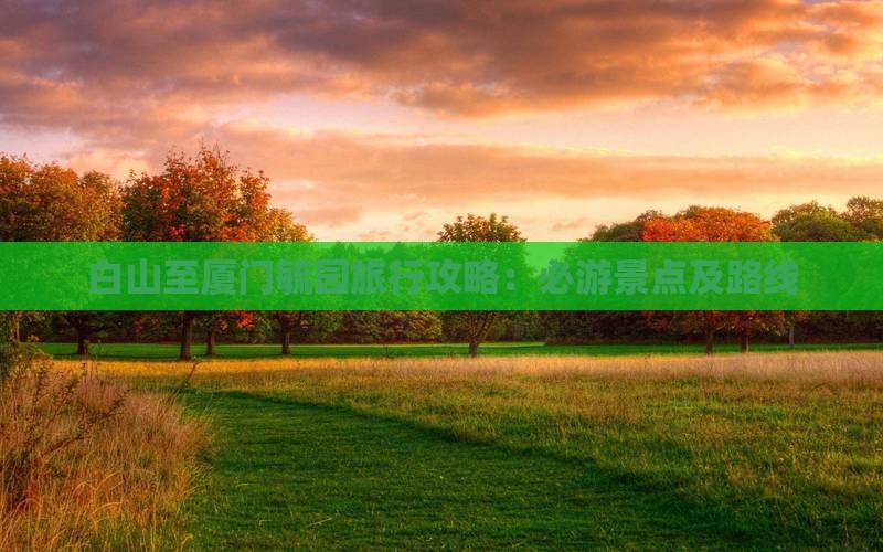 白山至厦门毓园旅行攻略：必游景点及路线
