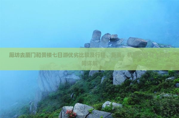 廊坊去厦门和贵楼七日游优劣比较及行程、距离、机票价格与飞行时间详解