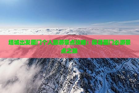 塔城出发厦门个人旅游景点攻略：探寻厦门必游景点之旅