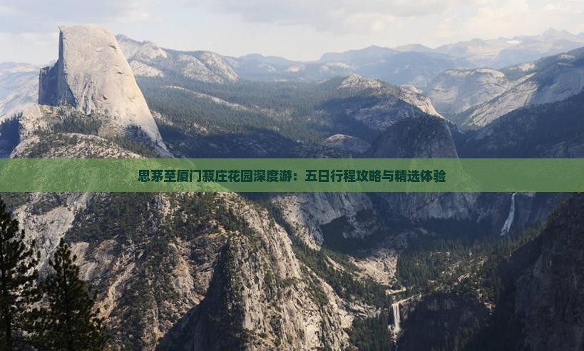 思茅至厦门菽庄花园深度游：五日行程攻略与精选体验