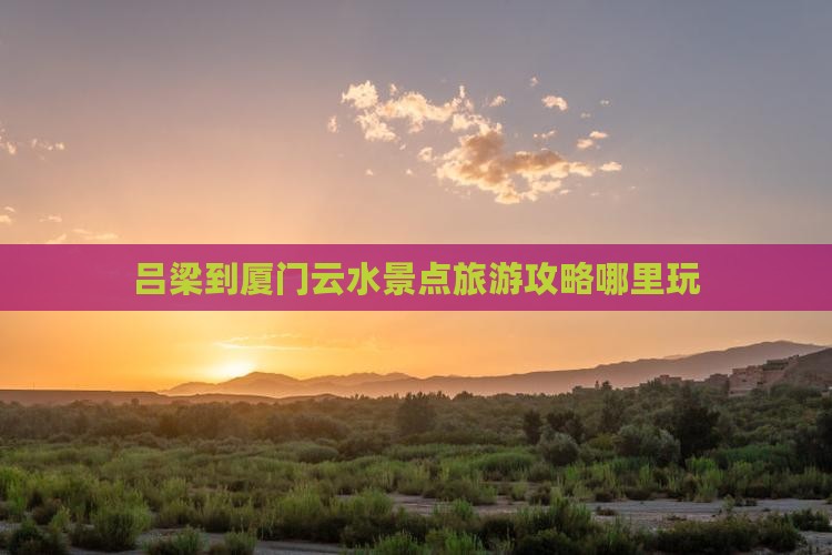 吕梁到厦门云水景点旅游攻略哪里玩
