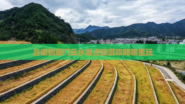 吕梁到厦门云水景点旅游攻略哪里玩