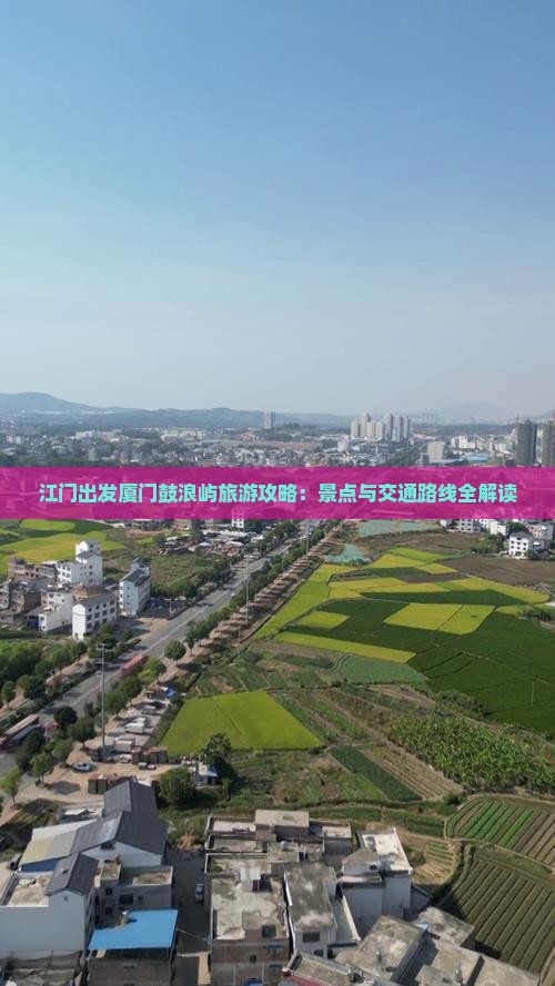 江门出发厦门鼓浪屿旅游攻略：景点与交通路线全解读
