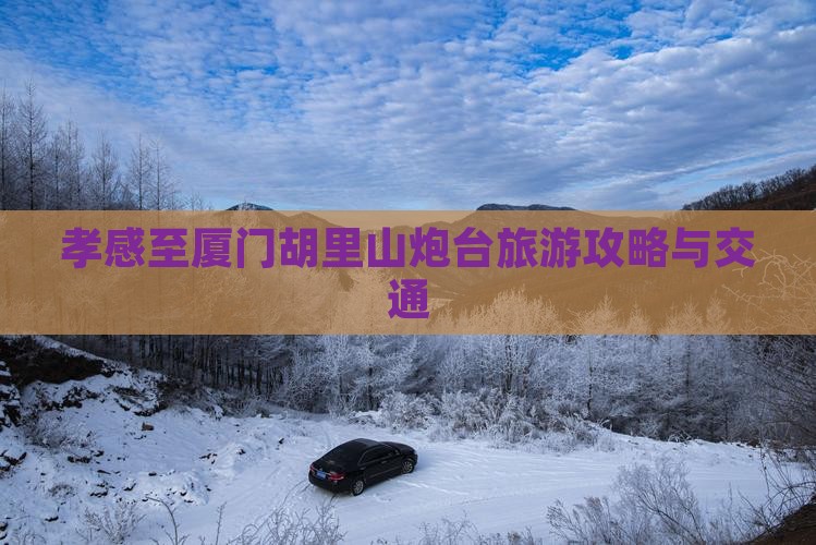 孝感至厦门胡里山炮台旅游攻略与交通