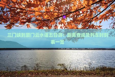 三门峡到厦门云水谣五日游：距离查询及列车时刻表一览
