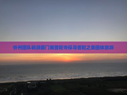 忻州团队畅游厦门南普陀寺探寻普陀之美团体旅游