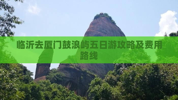 临沂去厦门鼓浪屿五日游攻略及费用路线