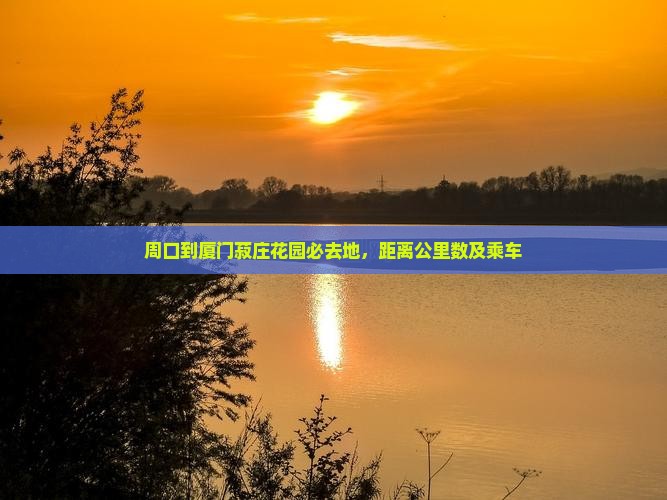周口到厦门菽庄花园必去地，距离公里数及乘车