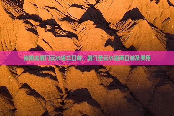 德阳去厦门云水谣三日游，厦门至云水谣两日游及费用