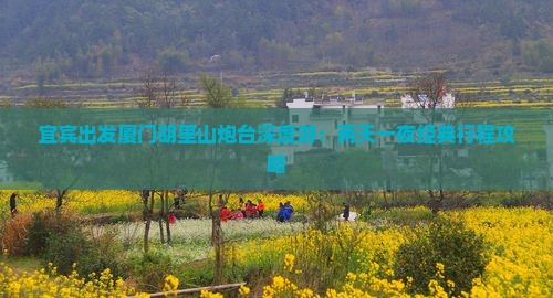 宜宾出发厦门胡里山炮台深度游：两天一夜经典行程攻略