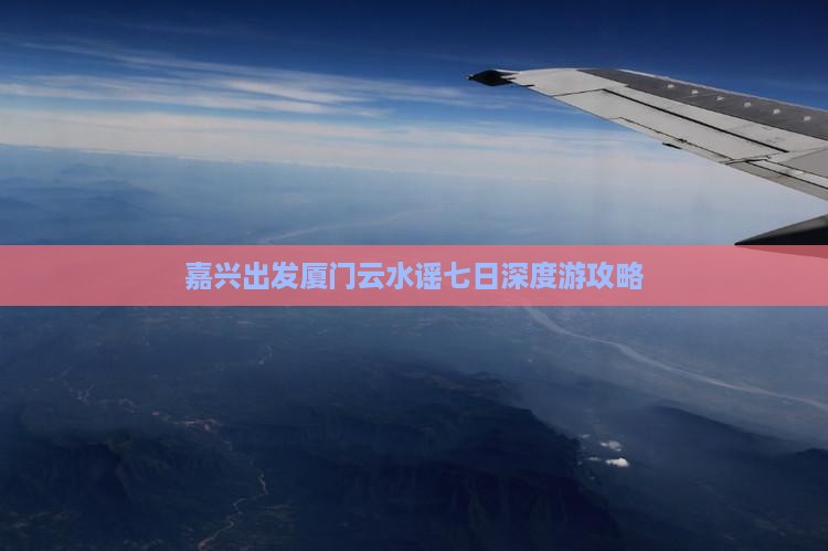 嘉兴出发厦门云水谣七日深度游攻略