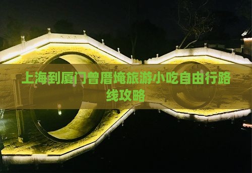 上海到厦门曾厝埯旅游小吃自由行路线攻略