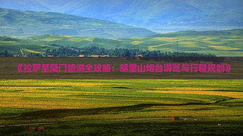 《拉萨至厦门旅游全攻略：胡里山炮台游览与行程规划》