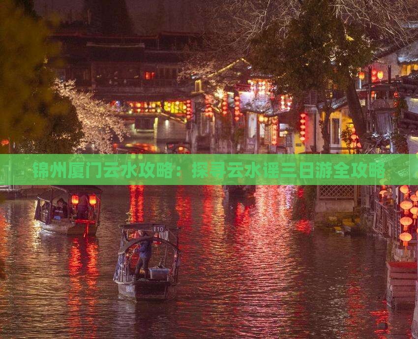 锦州厦门云水攻略：探寻云水谣三日游全攻略