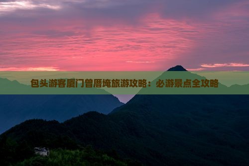 包头游客厦门曾厝埯旅游攻略：必游景点全攻略
