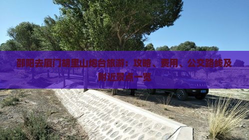 邵阳去厦门胡里山炮台旅游：攻略、费用、公交路线及附近景点一览