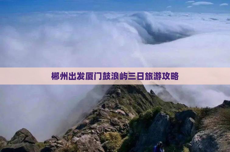 郴州出发厦门鼓浪屿三日旅游攻略