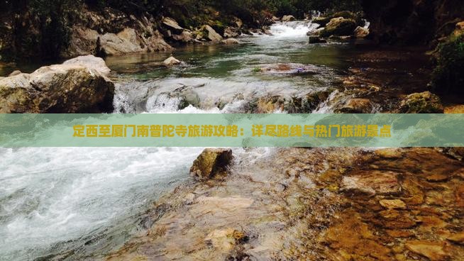 定西至厦门南普陀寺旅游攻略：详尽路线与热门旅游景点