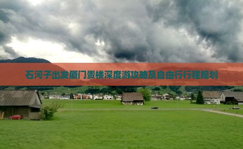 石河子出发厦门贵楼深度游攻略及自由行行程规划