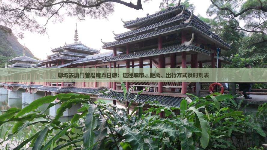 聊城去厦门曾厝埯五日游：途径城市、距离、出行方式及时刻表