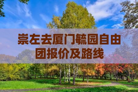 崇左去厦门毓园自由团报价及路线 崇左去厦门毓园自由团报价及路线