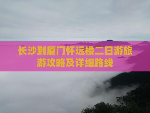 长沙到厦门怀远楼二日游