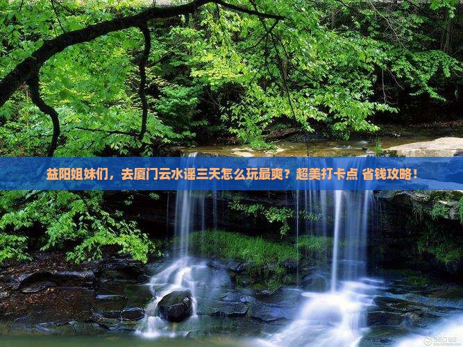 益阳去厦门云水谣三日游