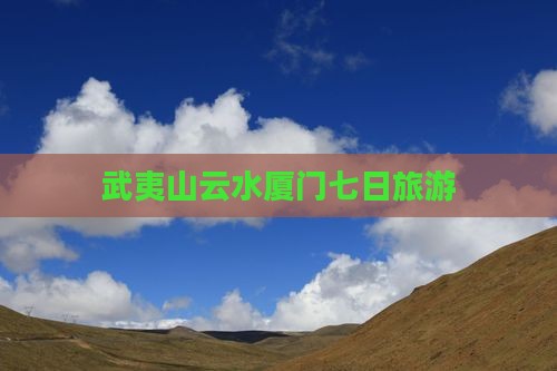 武夷山到厦门云水谣七日游