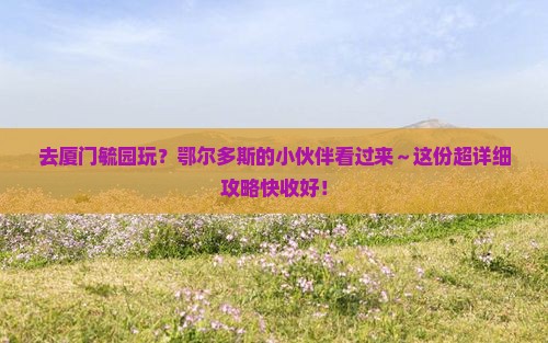鄂尔多斯去厦门毓园攻略