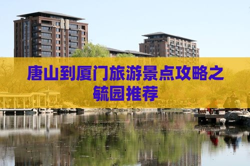 唐山去厦门毓园景点