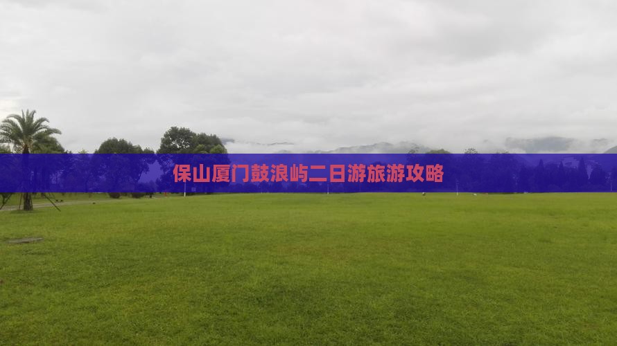 保山去厦门鼓浪屿二日游